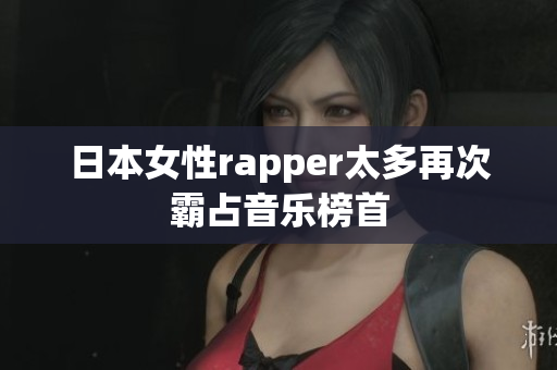 日本女性rapper太多再次霸占音乐榜首