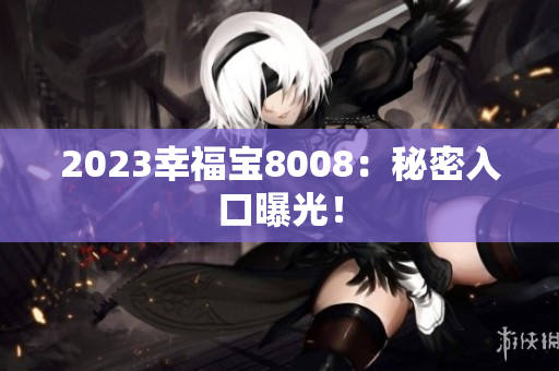 2023幸福宝8008：秘密入口曝光！