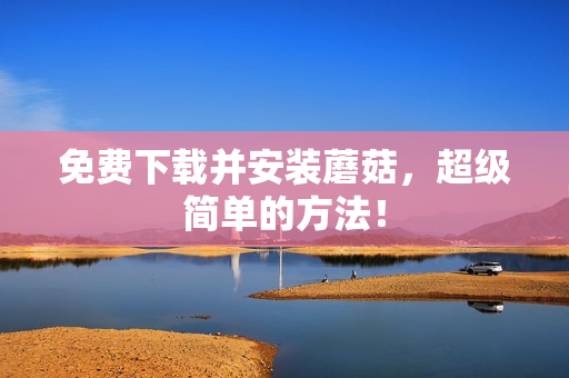 免费下载并安装蘑菇，超级简单的方法！