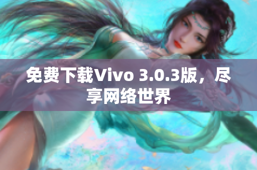 免费下载Vivo 3.0.3版，尽享网络世界