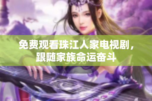 免费观看珠江人家电视剧，跟随家族命运奋斗