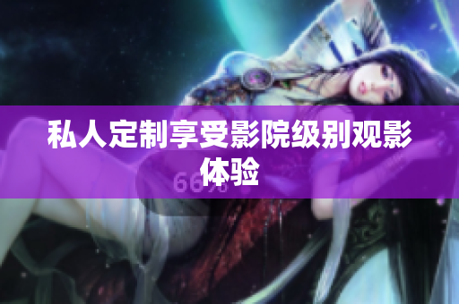 私人定制享受影院级别观影体验