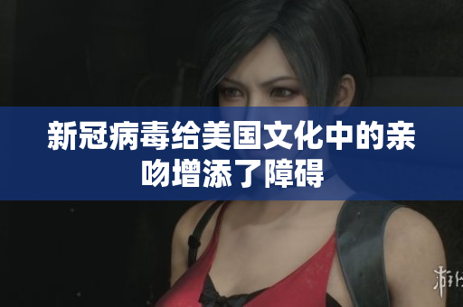新冠病毒给美国文化中的亲吻增添了障碍