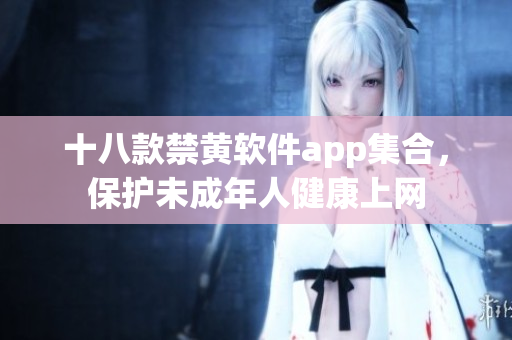 十八款禁黄软件app集合，保护未成年人健康上网