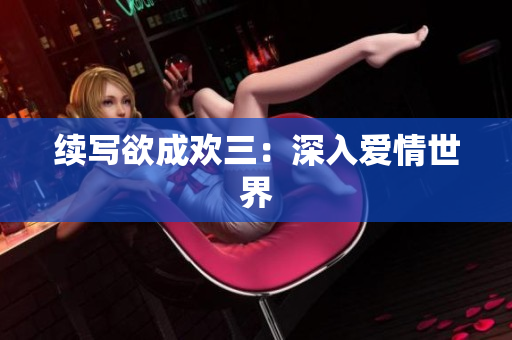 续写欲成欢三：深入爱情世界