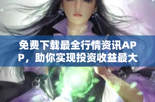 免费下载最全行情资讯APP，助你实现投资收益最大化！