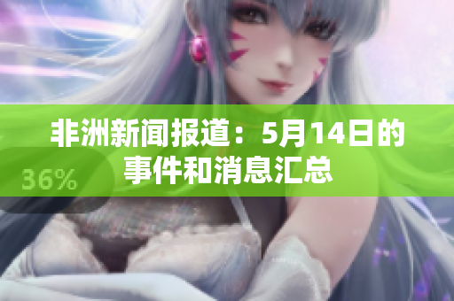 非洲新闻报道：5月14日的事件和消息汇总