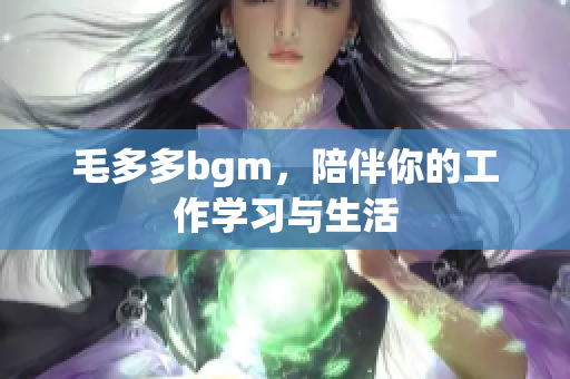 毛多多bgm，陪伴你的工作学习与生活