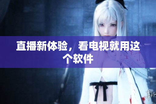直播新体验，看电视就用这个软件
