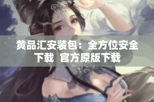 黄品汇安装包：全方位安全下载  官方原版下载