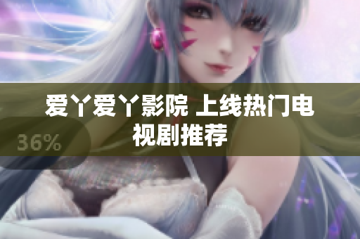 爱丫爱丫影院 上线热门电视剧推荐