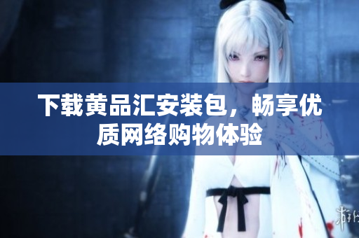 下载黄品汇安装包，畅享优质网络购物体验