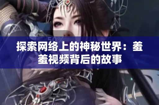 探索网络上的神秘世界：羞羞视频背后的故事