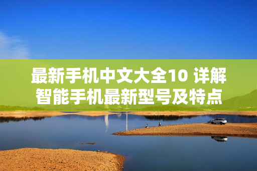 最新手机中文大全10 详解智能手机最新型号及特点