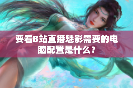 要看B站直播魅影需要的电脑配置是什么？