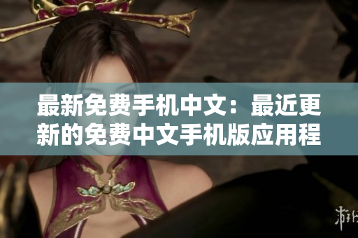 最新免费手机中文：最近更新的免费中文手机版应用程序