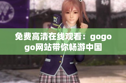 免费高清在线观看：gogogo网站带你畅游中国