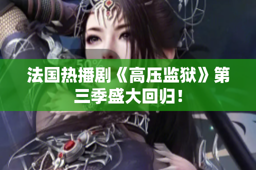 法国热播剧《高压监狱》第三季盛大回归！