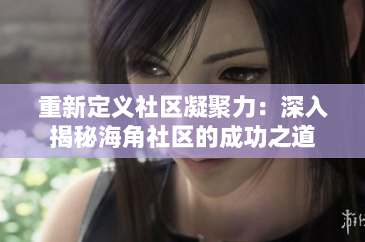 重新定义社区凝聚力：深入揭秘海角社区的成功之道