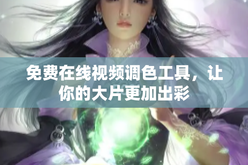 免费在线视频调色工具，让你的大片更加出彩