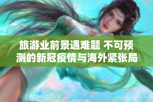 旅游业前景遇难题 不可预测的新冠疫情与海外紧张局势，长期趋势受制！