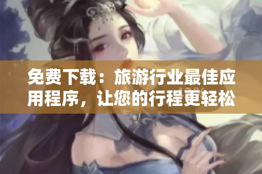 免费下载：旅游行业最佳应用程序，让您的行程更轻松