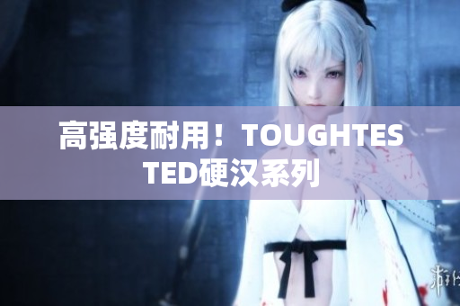 高强度耐用！TOUGHTESTED硬汉系列