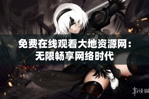免费在线观看大地资源网：无限畅享网络时代