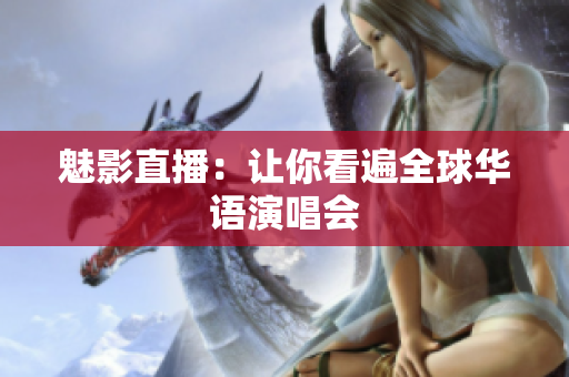 魅影直播：让你看遍全球华语演唱会