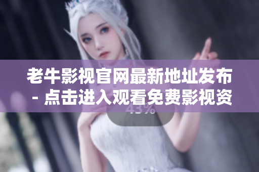 老牛影视官网最新地址发布 - 点击进入观看免费影视资源