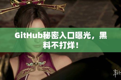 GitHub秘密入口曝光，黑料不打烊！