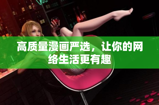 高质量漫画严选，让你的网络生活更有趣
