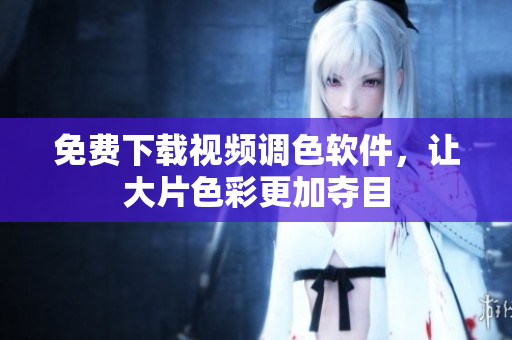 免费下载视频调色软件，让大片色彩更加夺目