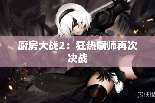 厨房大战2：狂热厨师再次决战