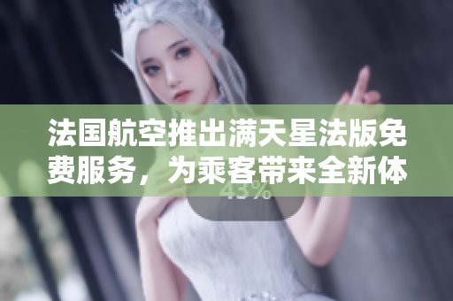 法国航空推出满天星法版免费服务，为乘客带来全新体验