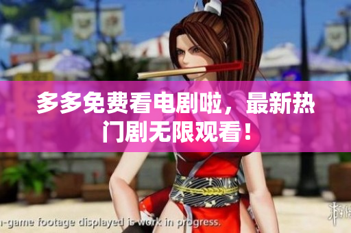 多多免费看电剧啦，最新热门剧无限观看！