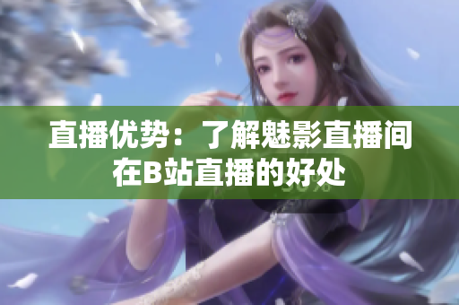 直播优势：了解魅影直播间在B站直播的好处