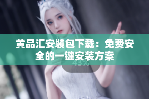 黄品汇安装包下载：免费安全的一键安装方案