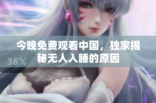 今晚免费观看中国，独家揭秘无人入睡的原因
