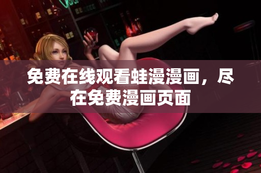 免费在线观看蛙漫漫画，尽在免费漫画页面