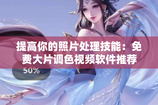 提高你的照片处理技能：免费大片调色视频软件推荐