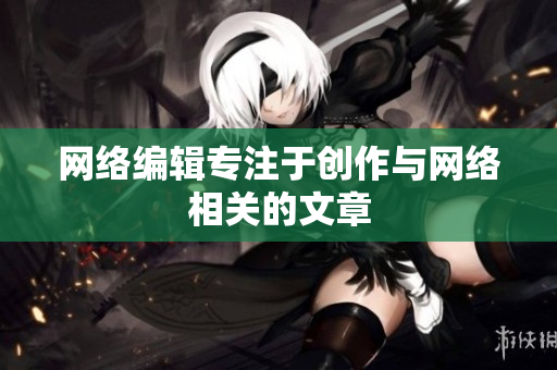 网络编辑专注于创作与网络相关的文章