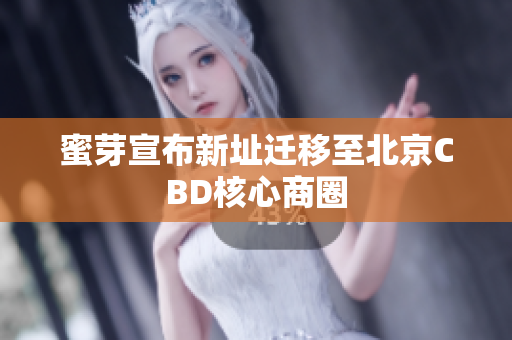 蜜芽宣布新址迁移至北京CBD核心商圈