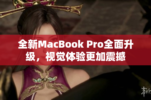 全新MacBook Pro全面升级，视觉体验更加震撼