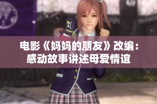 电影《妈妈的朋友》改编：感动故事讲述母爱情谊