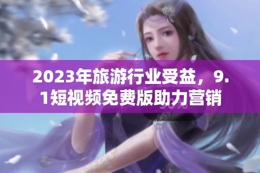 2023年旅游行业受益，9.1短视频免费版助力营销