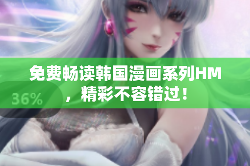 免费畅读韩国漫画系列HM，精彩不容错过！