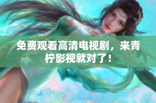 免费观看高清电视剧，来青柠影视就对了！