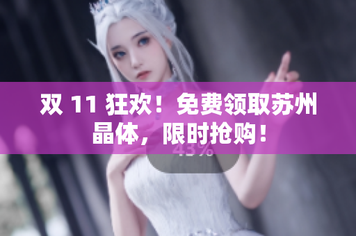 双 11 狂欢！免费领取苏州晶体，限时抢购！