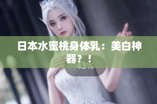 日本水蜜桃身体乳：美白神器？！